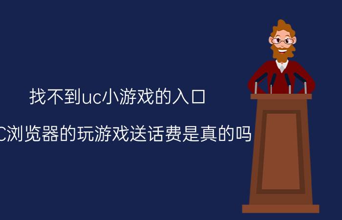 找不到uc小游戏的入口 UC浏览器的玩游戏送话费是真的吗？